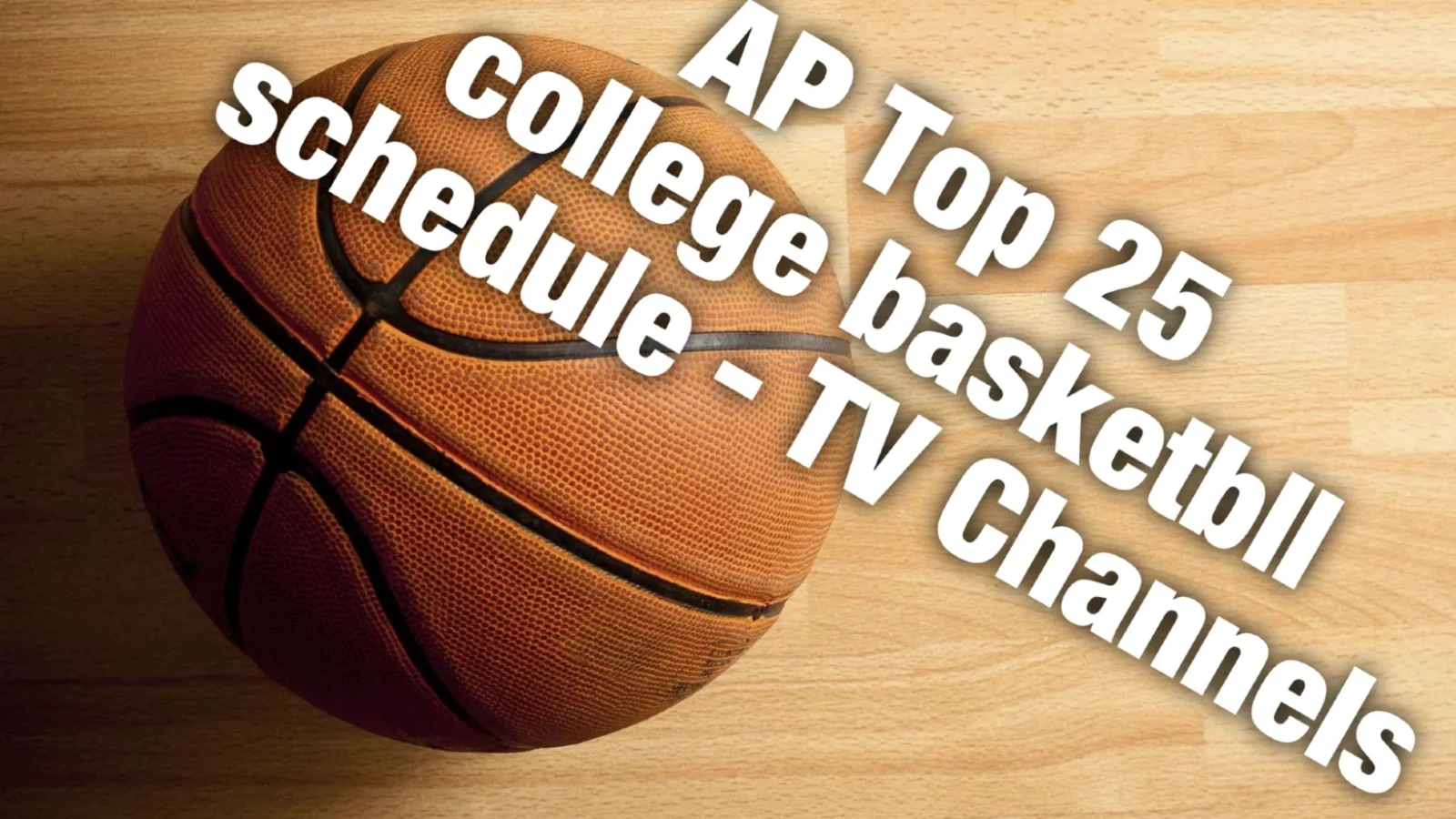 The AP Top 25 College Basketball Schedule and TV Channels